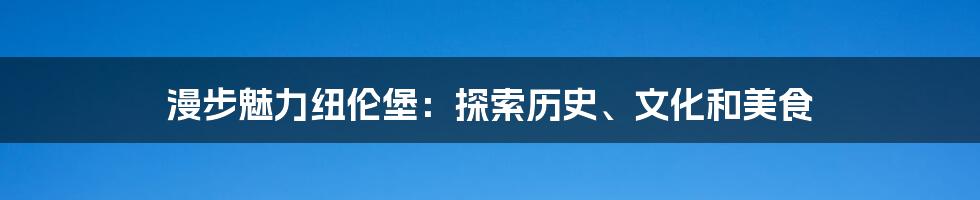 漫步魅力纽伦堡：探索历史、文化和美食