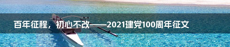 百年征程，初心不改——2021建党100周年征文