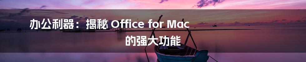 办公利器：揭秘 Office for Mac 的强大功能