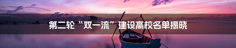 第二轮“双一流”建设高校名单揭晓