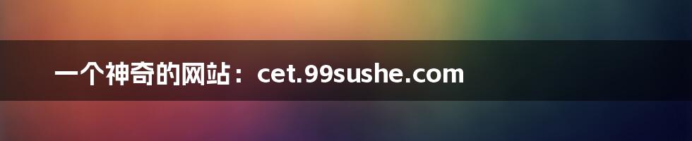 一个神奇的网站：cet.99sushe.com