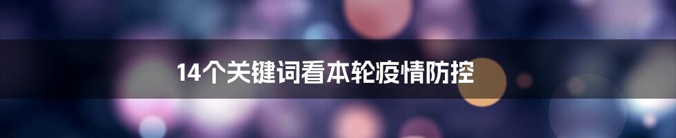 14个关键词看本轮疫情防控