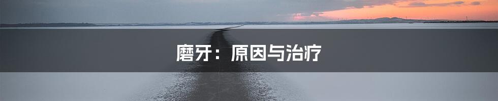 磨牙：原因与治疗