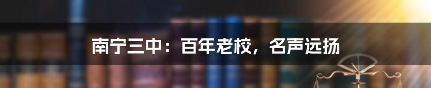 南宁三中：百年老校，名声远扬