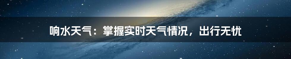 响水天气：掌握实时天气情况，出行无忧