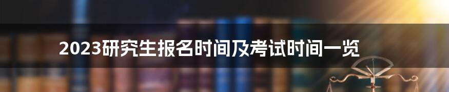 2023研究生报名时间及考试时间一览