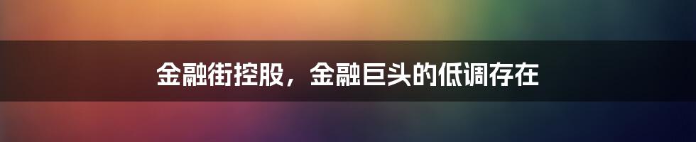 金融街控股，金融巨头的低调存在