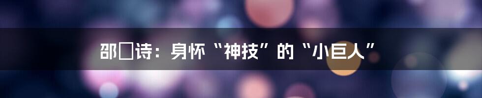 邵珮诗：身怀“神技”的“小巨人”