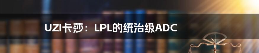 UZI卡莎：LPL的统治级ADC