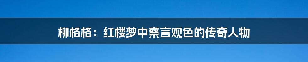 柳格格：红楼梦中察言观色的传奇人物