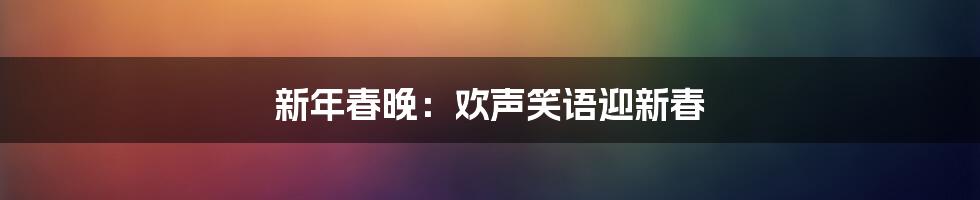 新年春晚：欢声笑语迎新春