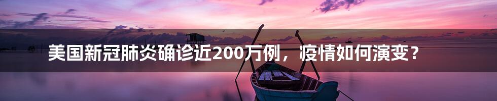 美国新冠肺炎确诊近200万例，疫情如何演变？