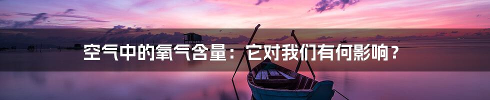 空气中的氧气含量：它对我们有何影响？