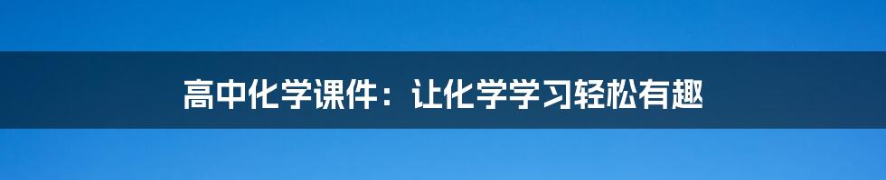 高中化学课件：让化学学习轻松有趣