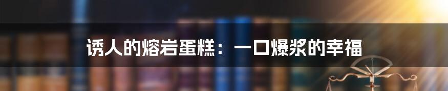 诱人的熔岩蛋糕：一口爆浆的幸福