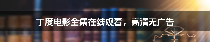 丁度电影全集在线观看，高清无广告