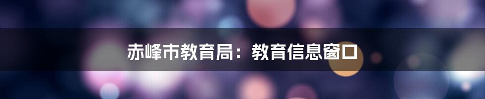 赤峰市教育局：教育信息窗口