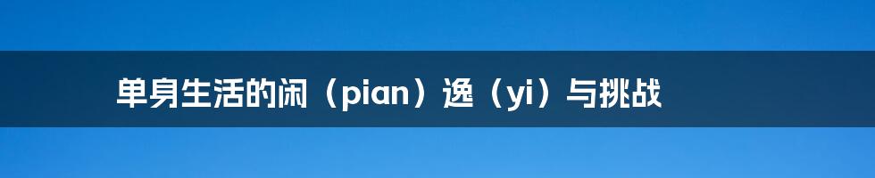 单身生活的闲（pian）逸（yi）与挑战