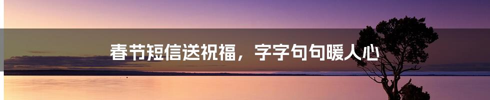 春节短信送祝福，字字句句暖人心