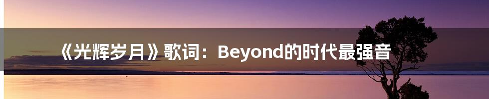 《光辉岁月》歌词：Beyond的时代最强音