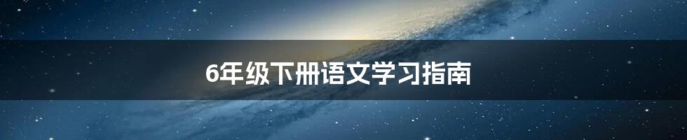 6年级下册语文学习指南