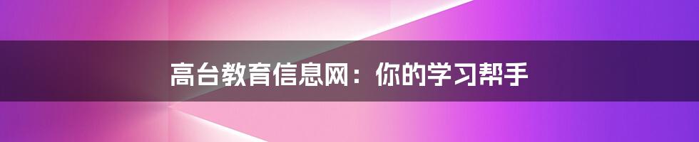 高台教育信息网：你的学习帮手