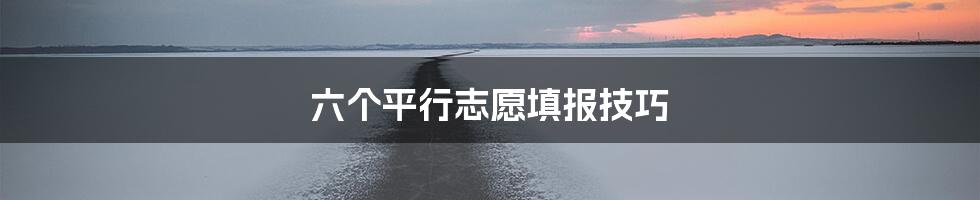 六个平行志愿填报技巧