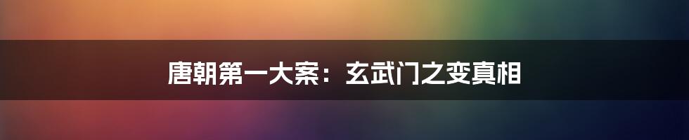 唐朝第一大案：玄武门之变真相