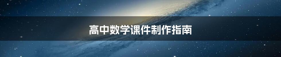 高中数学课件制作指南