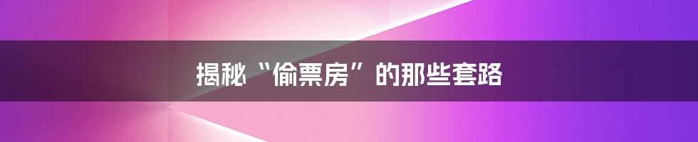 揭秘“偷票房”的那些套路