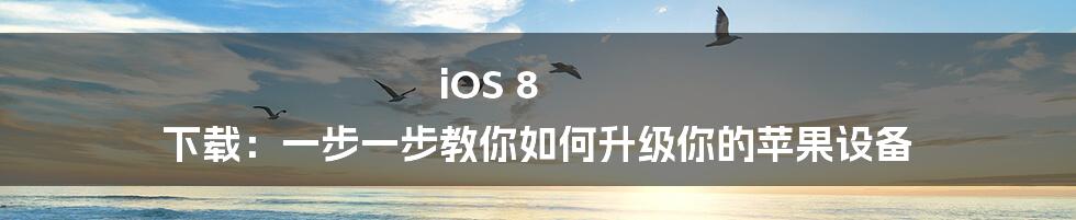 iOS 8 下载：一步一步教你如何升级你的苹果设备