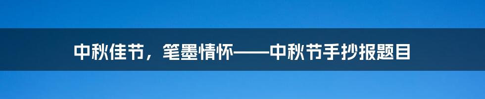 中秋佳节，笔墨情怀——中秋节手抄报题目