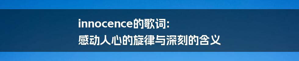 innocence的歌词: 感动人心的旋律与深刻的含义