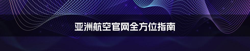 亚洲航空官网全方位指南