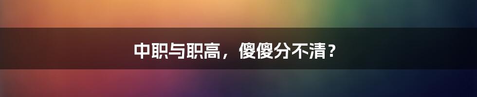 中职与职高，傻傻分不清？