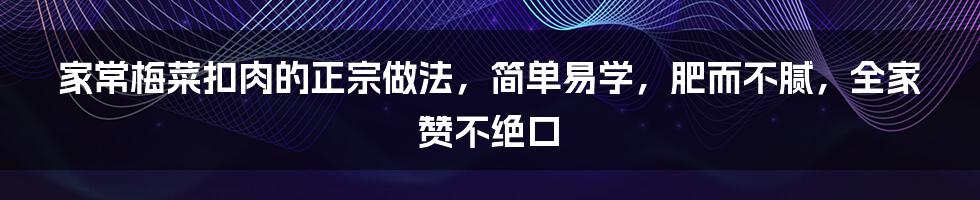 家常梅菜扣肉的正宗做法，简单易学，肥而不腻，全家赞不绝口