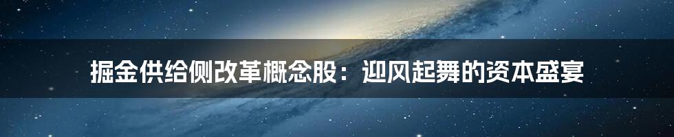 掘金供给侧改革概念股：迎风起舞的资本盛宴