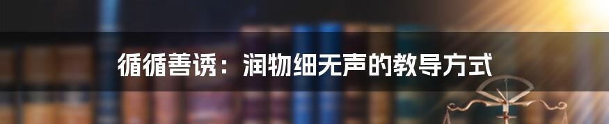 循循善诱：润物细无声的教导方式