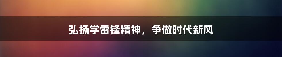 弘扬学雷锋精神，争做时代新风