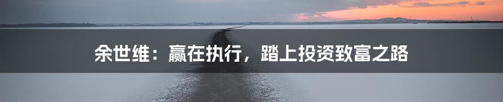 余世维：赢在执行，踏上投资致富之路