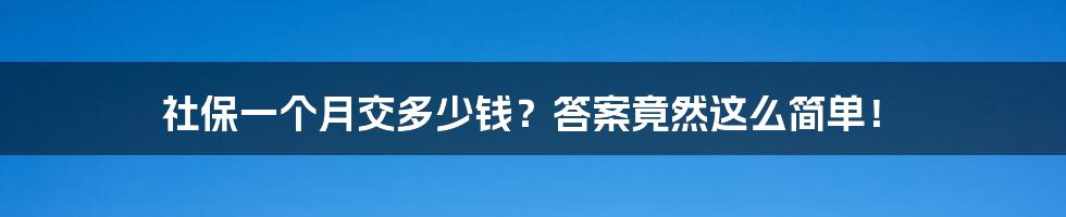 社保一个月交多少钱？答案竟然这么简单！