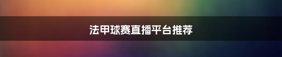 法甲球赛直播平台推荐