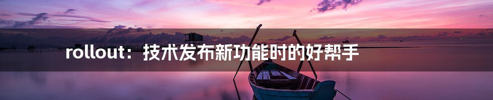 rollout：技术发布新功能时的好帮手