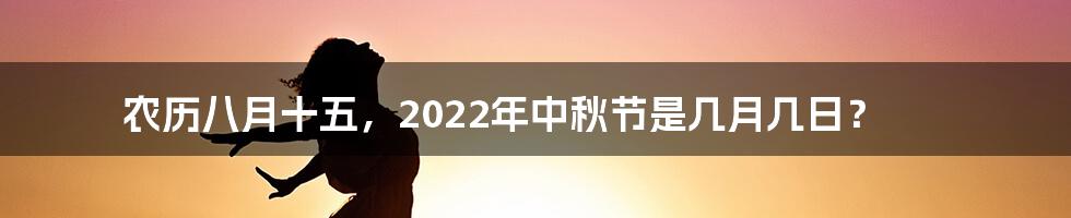 农历八月十五，2022年中秋节是几月几日？