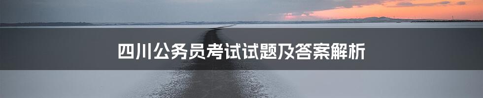 四川公务员考试试题及答案解析