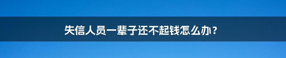 失信人员一辈子还不起钱怎么办？