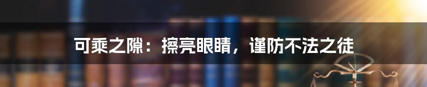 可乘之隙：擦亮眼睛，谨防不法之徒