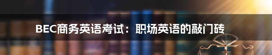 BEC商务英语考试：职场英语的敲门砖