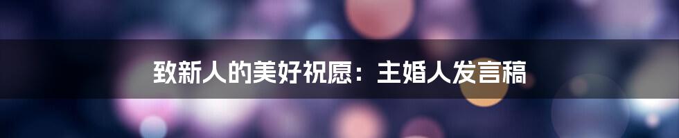 致新人的美好祝愿：主婚人发言稿