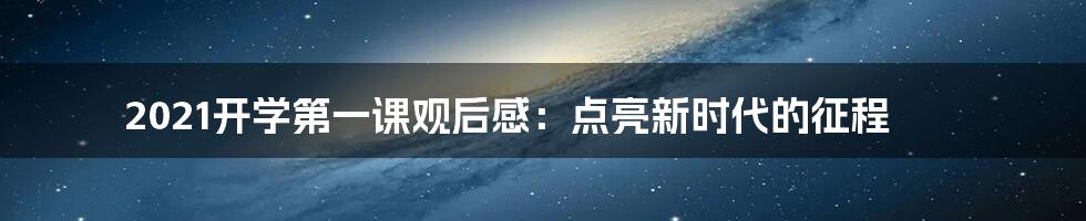 2021开学第一课观后感：点亮新时代的征程